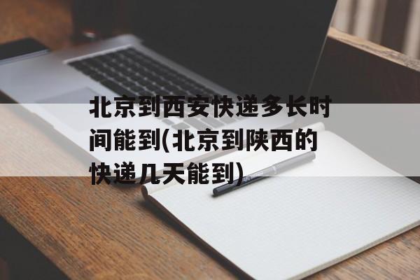 北京到西安快递多长时间能到(北京到陕西的快递几天能到)-第1张图片-