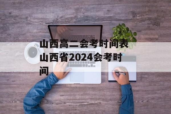 山西高二会考时间表 山西省2024会考时间-第1张图片-