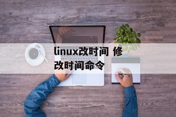 linux改时间 修改时间命令-第1张图片-