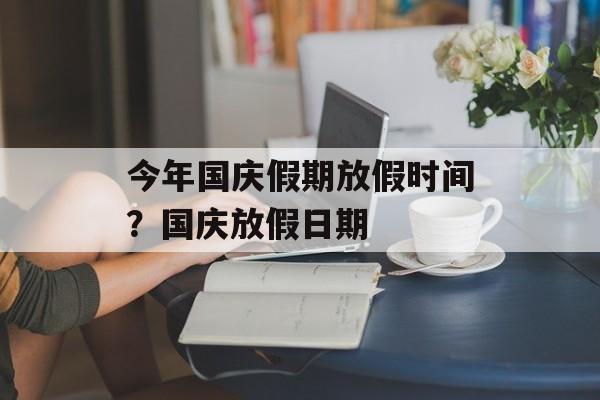 今年国庆假期放假时间？国庆放假日期-第1张图片-