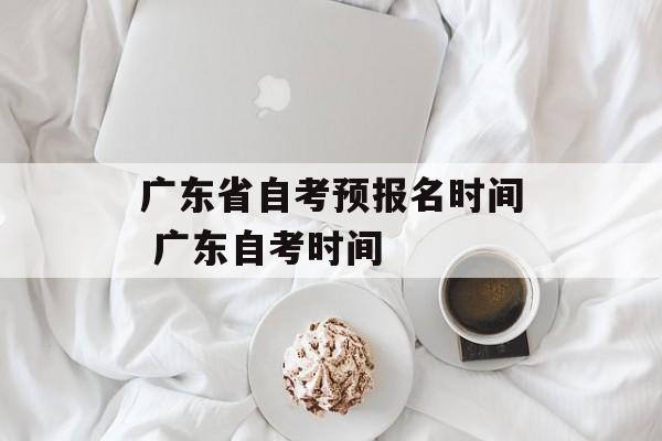 广东省自考预报名时间 广东自考时间-第1张图片-
