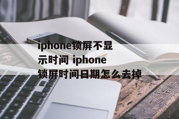 iphone锁屏不显示时间 iphone锁屏时间日期怎么去掉-第1张图片-