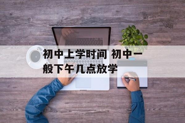 初中上学时间 初中一般下午几点放学-第1张图片-