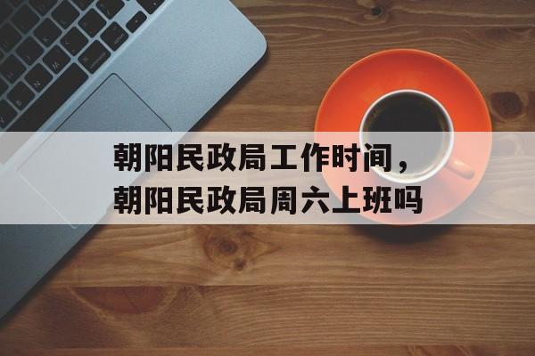朝阳民政局工作时间，朝阳民政局周六上班吗-第1张图片-