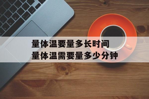 量体温要量多长时间 量体温需要量多少分钟-第1张图片-