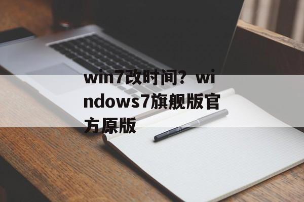 win7改时间？windows7旗舰版官方原版-第1张图片-