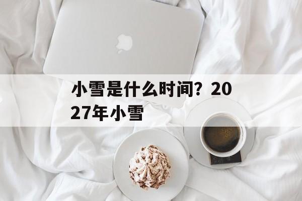 小雪是什么时间？2027年小雪-第1张图片-