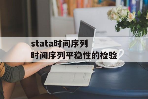 stata时间序列 时间序列平稳性的检验-第1张图片-