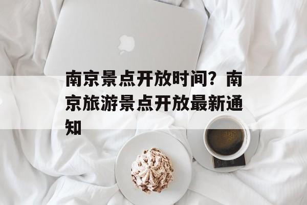 南京景点开放时间？南京旅游景点开放最新通知-第1张图片-