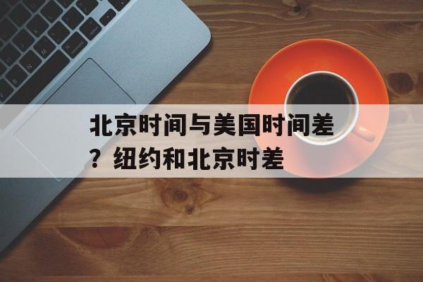 北京时间与美国时间差？纽约和北京时差-第1张图片-