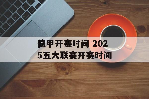 德甲开赛时间 2025五大联赛开赛时间-第1张图片-