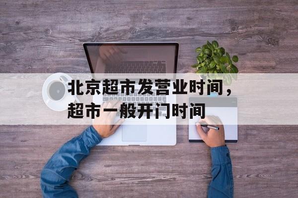 北京超市发营业时间，超市一般开门时间-第1张图片-