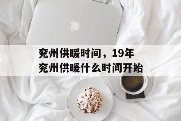 兖州供暖时间，19年兖州供暖什么时间开始-第1张图片-