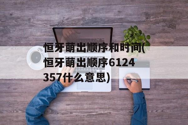 恒牙萌出顺序和时间(恒牙萌出顺序6124357什么意思)-第1张图片-