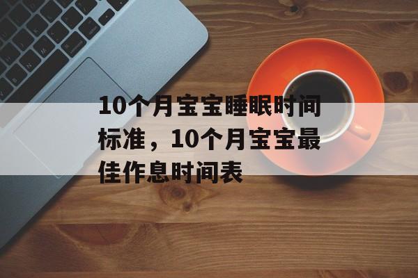 10个月宝宝睡眠时间标准，10个月宝宝最佳作息时间表-第1张图片-