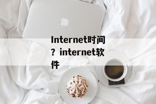 Internet时间？internet软件-第1张图片-