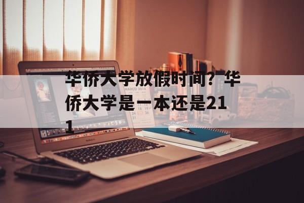 华侨大学放假时间？华侨大学是一本还是211-第1张图片-