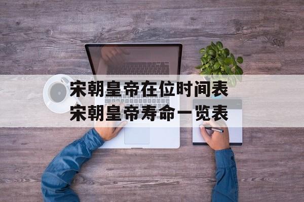 宋朝皇帝在位时间表 宋朝皇帝寿命一览表-第1张图片-