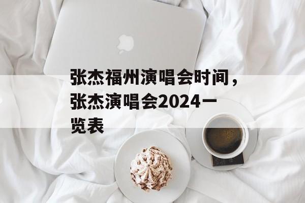 张杰福州演唱会时间，张杰演唱会2024一览表-第1张图片-