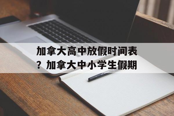 加拿大高中放假时间表？加拿大中小学生假期-第1张图片-