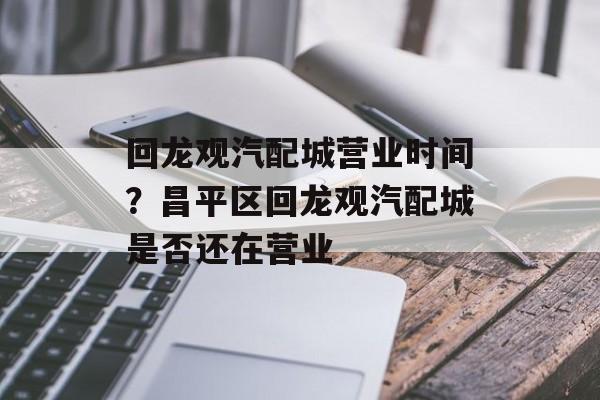 回龙观汽配城营业时间？昌平区回龙观汽配城是否还在营业-第1张图片-