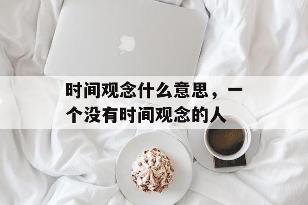 时间观念什么意思，一个没有时间观念的人-第1张图片-
