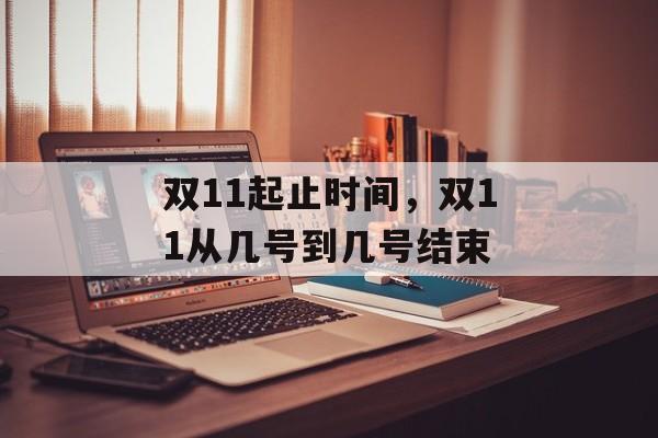 双11起止时间，双11从几号到几号结束-第1张图片-