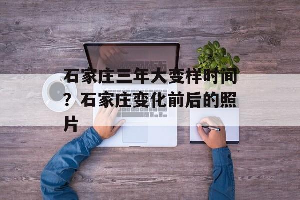 石家庄三年大变样时间？石家庄变化前后的照片-第1张图片-