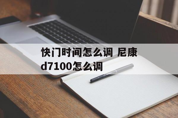快门时间怎么调 尼康d7100怎么调-第1张图片-