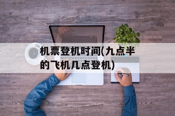 机票登机时间(九点半的飞机几点登机)-第1张图片-
