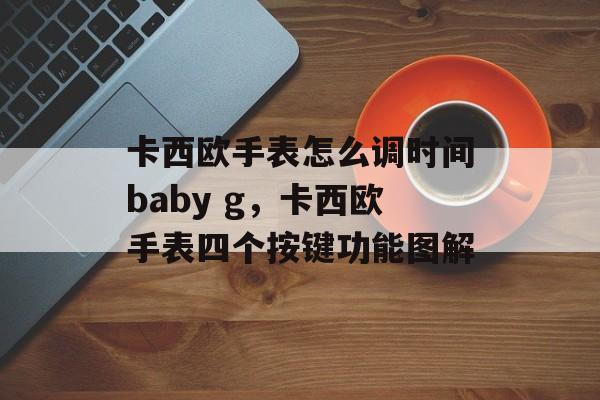 卡西欧手表怎么调时间baby g，卡西欧手表四个按键功能图解-第1张图片-