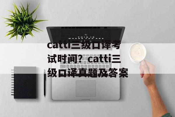 catti三级口译考试时间？catti三级口译真题及答案-第1张图片-