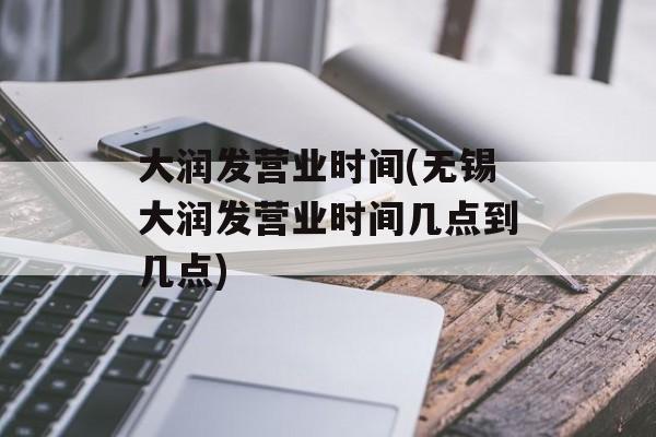 大润发营业时间(无锡大润发营业时间几点到几点)-第1张图片-