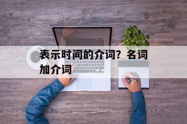 表示时间的介词？名词加介词-第1张图片-