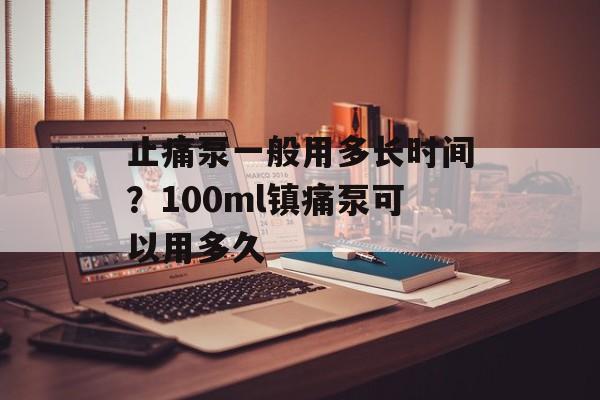 止痛泵一般用多长时间？100ml镇痛泵可以用多久-第1张图片-