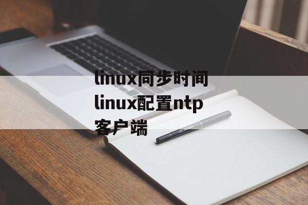linux同步时间 linux配置ntp客户端-第1张图片-