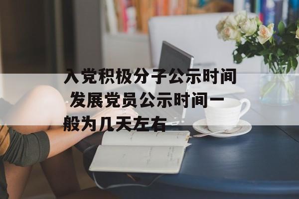 入党积极分子公示时间 发展党员公示时间一般为几天左右-第1张图片-