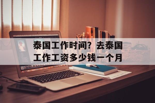 泰国工作时间？去泰国工作工资多少钱一个月-第1张图片-