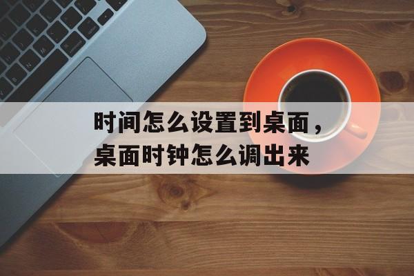 时间怎么设置到桌面，桌面时钟怎么调出来-第1张图片-