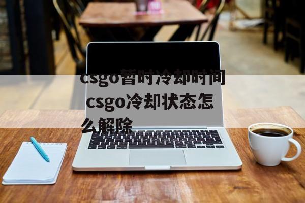 csgo暂时冷却时间 csgo冷却状态怎么解除-第1张图片-