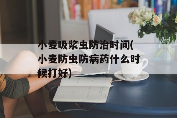 小麦吸浆虫防治时间(小麦防虫防病药什么时候打好)-第1张图片-