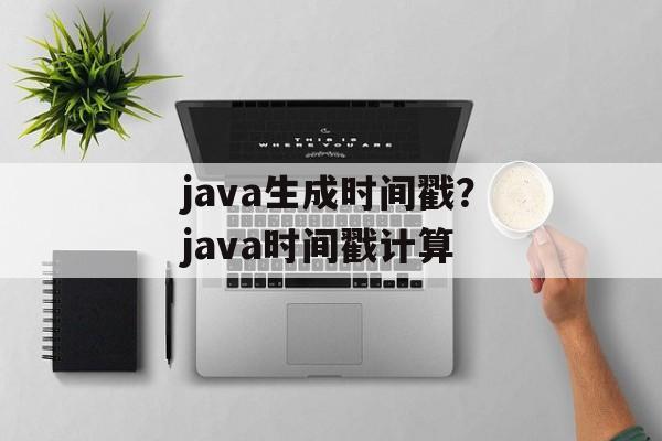java生成时间戳？java时间戳计算-第1张图片-