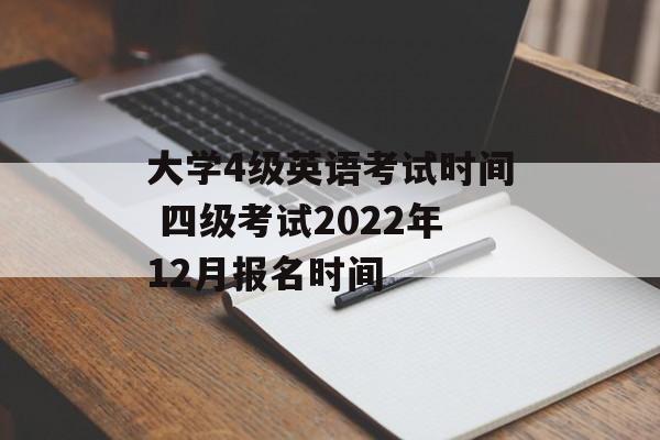 大学4级英语考试时间 四级考试2022年12月报名时间-第1张图片-