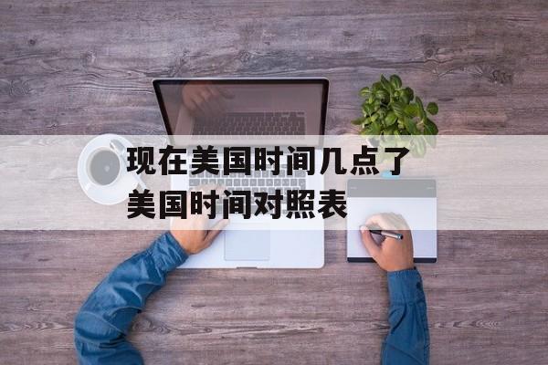现在美国时间几点了 美国时间对照表-第1张图片-