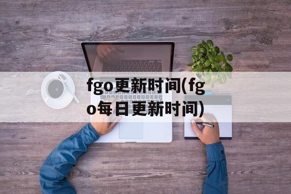 fgo更新时间(fgo每日更新时间)-第1张图片-