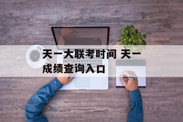 天一大联考时间 天一成绩查询入口-第1张图片-