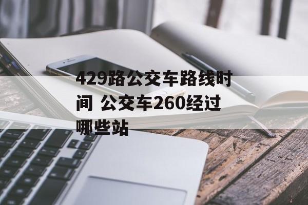 429路公交车路线时间 公交车260经过哪些站-第1张图片-