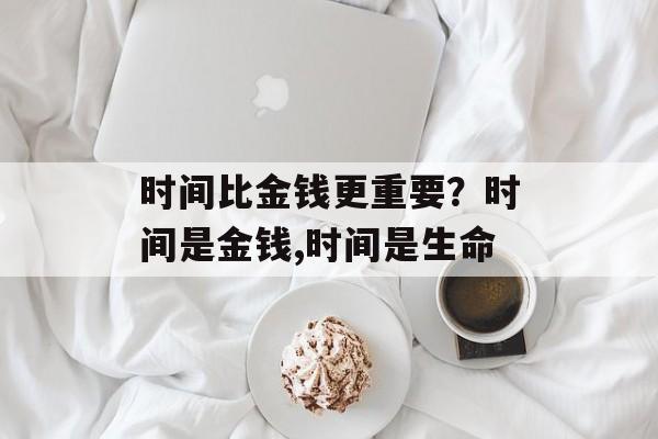 时间比金钱更重要？时间是金钱,时间是生命-第1张图片-