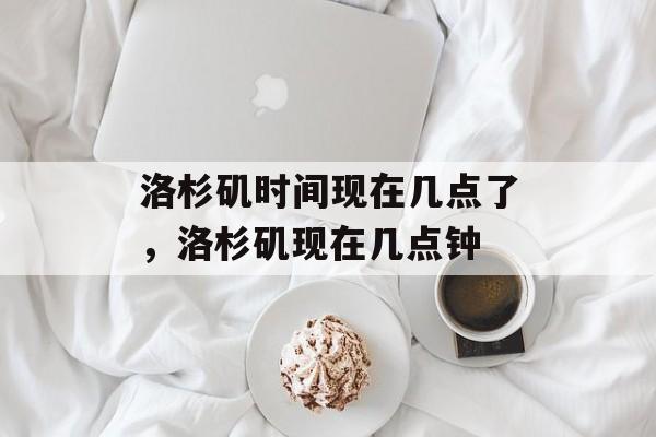 洛杉矶时间现在几点了，洛杉矶现在几点钟-第1张图片-