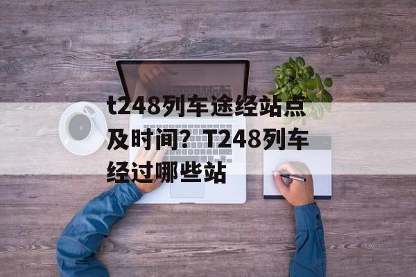 t248列车途经站点及时间？T248列车经过哪些站-第1张图片-
